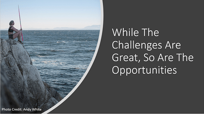 While The Challenges Are Great, So Are The Opportunities
